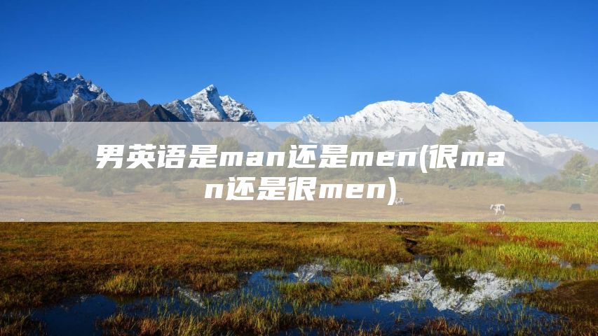 男英语是man还是men(很man还是很men)